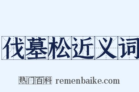 伐墓松近义词是什么意思的图片